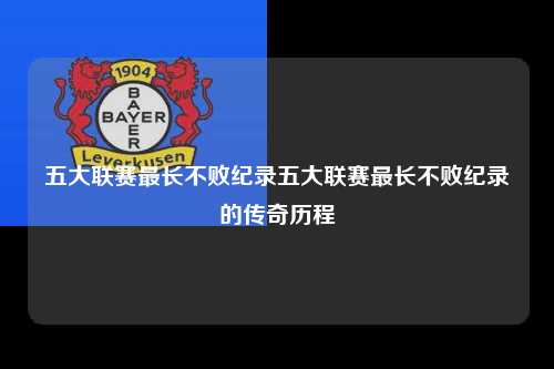五大联赛最长不败纪录五大联赛最长不败纪录的传奇历程第1张-五大联赛直播-五大联赛赛程时间表-五大联赛排名积分榜
