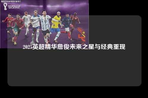 2025英超精华詹俊未来之星与经典重现第1张-五大联赛直播-五大联赛赛程时间表-五大联赛排名积分榜