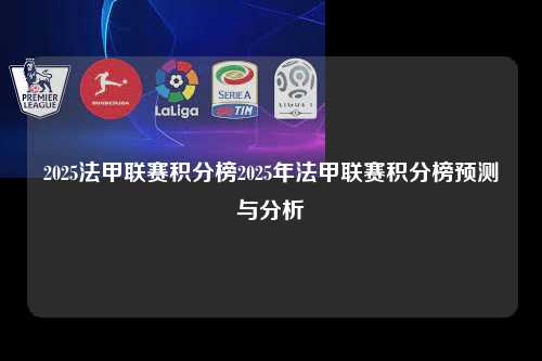 2025法甲联赛积分榜2025年法甲联赛积分榜预测与分析第1张-五大联赛直播-五大联赛赛程时间表-五大联赛排名积分榜