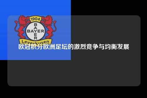 欧冠积分欧洲足坛的激烈竞争与均衡发展第1张-五大联赛直播-五大联赛赛程时间表-五大联赛排名积分榜