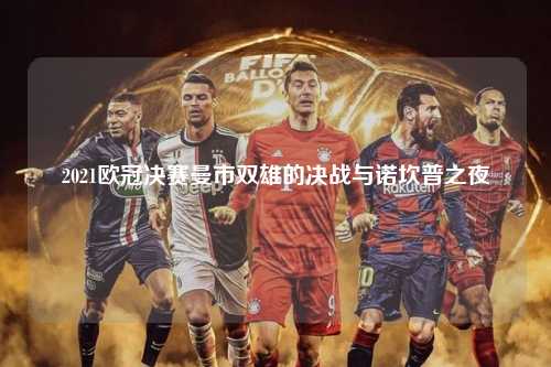 2021欧冠决赛曼市双雄的决战与诺坎普之夜第1张-五大联赛直播-五大联赛赛程时间表-五大联赛排名积分榜