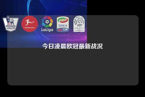 今日凌晨欧冠最新战况第1张-五大联赛直播-五大联赛赛程时间表-五大联赛排名积分榜