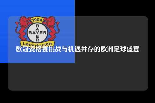 欧冠资格赛挑战与机遇并存的欧洲足球盛宴第1张-五大联赛直播-五大联赛赛程时间表-五大联赛排名积分榜