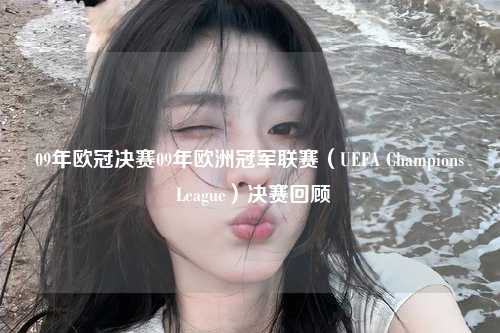 09年欧冠决赛09年欧洲冠军联赛（UEFA Champions League）决赛回顾第1张-五大联赛直播-五大联赛赛程时间表-五大联赛排名积分榜