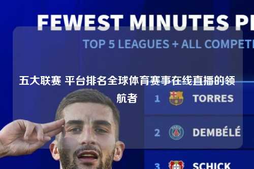 五大联赛 平台排名全球体育赛事在线直播的领航者第1张-五大联赛直播-五大联赛赛程时间表-五大联赛排名积分榜