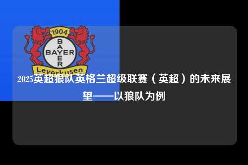 2025英超狼队英格兰超级联赛（英超）的未来展望——以狼队为例第1张-五大联赛直播-五大联赛赛程时间表-五大联赛排名积分榜