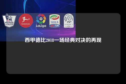 西甲德比2018一场经典对决的再现第1张-五大联赛直播-五大联赛赛程时间表-五大联赛排名积分榜