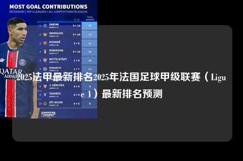 2025法甲最新排名2025年法国足球甲级联赛（Ligue 1）最新排名预测第1张-五大联赛直播-五大联赛赛程时间表-五大联赛排名积分榜