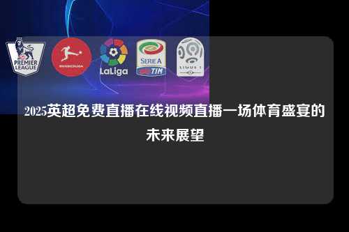2025英超免费直播在线视频直播一场体育盛宴的未来展望第1张-五大联赛直播-五大联赛赛程时间表-五大联赛排名积分榜