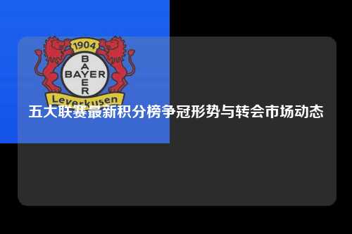 五大联赛最新积分榜争冠形势与转会市场动态第1张-五大联赛直播-五大联赛赛程时间表-五大联赛排名积分榜