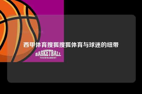 西甲体育搜狐搜狐体育与球迷的纽带第1张-五大联赛直播-五大联赛赛程时间表-五大联赛排名积分榜