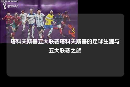 塔科夫斯基五大联赛塔科夫斯基的足球生涯与五大联赛之旅第1张-五大联赛直播-五大联赛赛程时间表-五大联赛排名积分榜