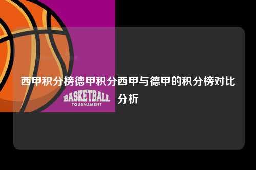 西甲积分榜德甲积分西甲与德甲的积分榜对比分析第1张-五大联赛直播-五大联赛赛程时间表-五大联赛排名积分榜