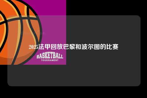 2025法甲回放巴黎和波尔图的比赛第1张-五大联赛直播-五大联赛赛程时间表-五大联赛排名积分榜