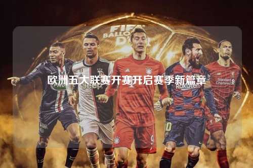 欧洲五大联赛开赛开启赛季新篇章第1张-五大联赛直播-五大联赛赛程时间表-五大联赛排名积分榜
