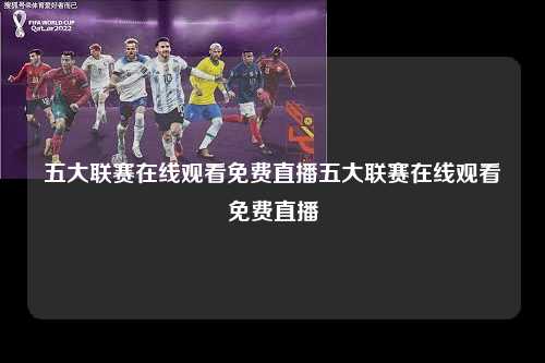 五大联赛在线观看免费直播五大联赛在线观看免费直播第1张-五大联赛直播-五大联赛赛程时间表-五大联赛排名积分榜