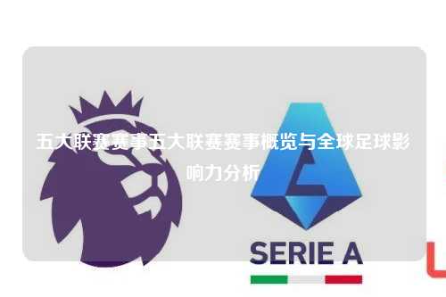 五大联赛赛事五大联赛赛事概览与全球足球影响力分析第1张-五大联赛直播-五大联赛赛程时间表-五大联赛排名积分榜