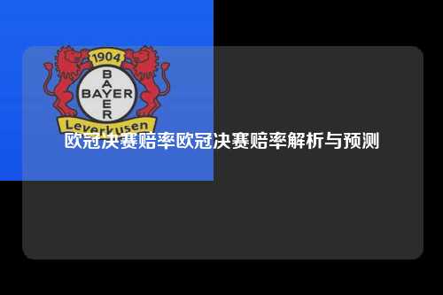 欧冠决赛赔率欧冠决赛赔率解析与预测第1张-五大联赛直播-五大联赛赛程时间表-五大联赛排名积分榜