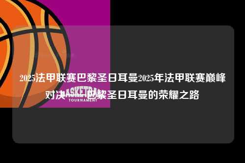 2025法甲联赛巴黎圣日耳曼2025年法甲联赛巅峰对决——巴黎圣日耳曼的荣耀之路第1张-五大联赛直播-五大联赛赛程时间表-五大联赛排名积分榜