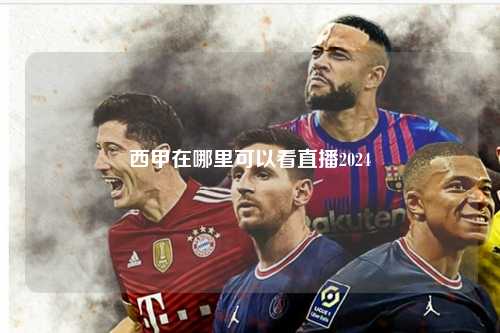 西甲在哪里可以看直播2024第1张-五大联赛直播-五大联赛赛程时间表-五大联赛排名积分榜