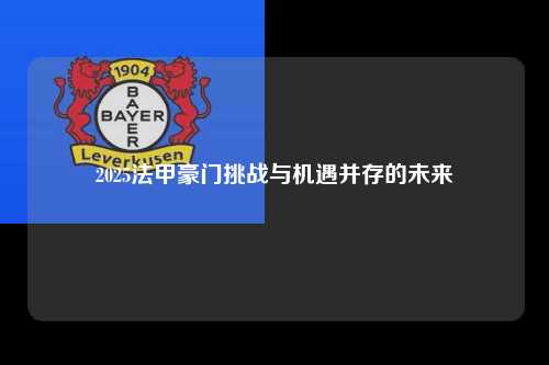 2025法甲豪门挑战与机遇并存的未来第1张-五大联赛直播-五大联赛赛程时间表-五大联赛排名积分榜