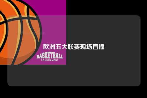 欧洲五大联赛现场直播第1张-五大联赛直播-五大联赛赛程时间表-五大联赛排名积分榜