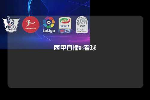 西甲直播88看球第1张-五大联赛直播-五大联赛赛程时间表-五大联赛排名积分榜 西甲直播8看球
