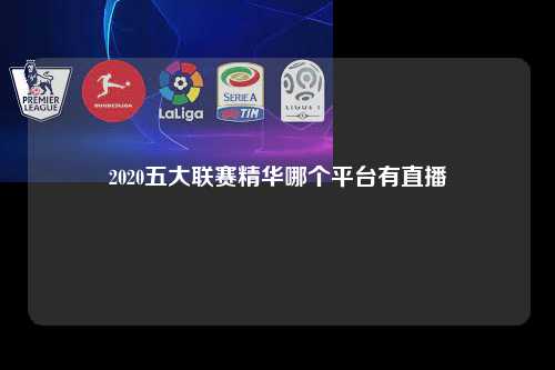 2020五大联赛精华哪个平台有直播第1张-五大联赛直播-五大联赛赛程时间表-五大联赛排名积分榜
