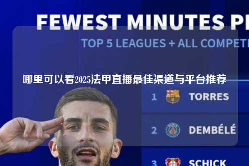 哪里可以看2025法甲直播最佳渠道与平台推荐第1张-五大联赛直播-五大联赛赛程时间表-五大联赛排名积分榜