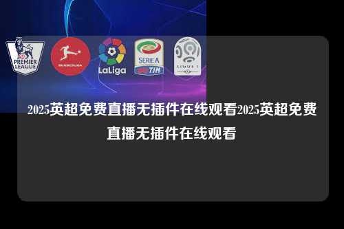 2025英超免费直播无插件在线观看2025英超免费直播无插件在线观看第1张-五大联赛直播-五大联赛赛程时间表-五大联赛排名积分榜