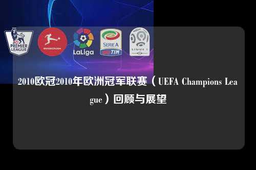 2010欧冠2010年欧洲冠军联赛（UEFA Champions League）回顾与展望第1张-五大联赛直播-五大联赛赛程时间表-五大联赛排名积分榜