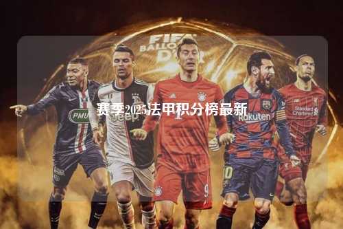 赛季2025法甲积分榜最新第1张-五大联赛直播-五大联赛赛程时间表-五大联赛排名积分榜