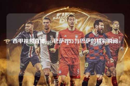 西甲视频直播pptv巴萨PPTV与巴萨的精彩瞬间第1张-五大联赛直播-五大联赛赛程时间表-五大联赛排名积分榜