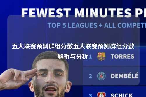 五大联赛预测群组分数五大联赛预测群组分数解析与分析第1张-五大联赛直播-五大联赛赛程时间表-五大联赛排名积分榜