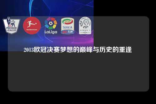 2013欧冠决赛梦想的巅峰与历史的重逢第1张-五大联赛直播-五大联赛赛程时间表-五大联赛排名积分榜