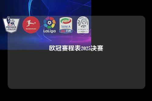 欧冠赛程表2025决赛第1张-五大联赛直播-五大联赛赛程时间表-五大联赛排名积分榜