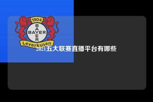 2021五大联赛直播平台有哪些第1张-五大联赛直播