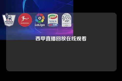 西甲直播回放在线观看第1张-五大联赛直播-五大联赛赛程时间表-五大联赛排名积分榜