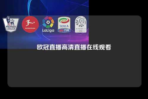 欧冠直播高清直播在线观看第1张-五大联赛直播-五大联赛赛程时间表-五大联赛排名积分榜