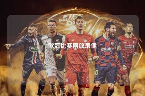欧冠比赛回放录像第1张-五大联赛直播-五大联赛赛程时间表-五大联赛排名积分榜