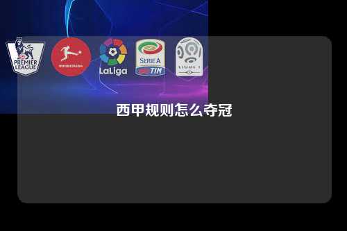 西甲规则怎么夺冠第1张-五大联赛直播-五大联赛赛程时间表-五大联赛排名积分榜
