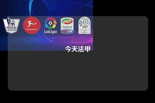 今天法甲第1张-五大联赛直播-五大联赛赛程时间表-五大联赛排名积分榜