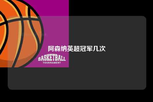 阿森纳英超冠军几次第1张-五大联赛直播-五大联赛赛程时间表-五大联赛排名积分榜