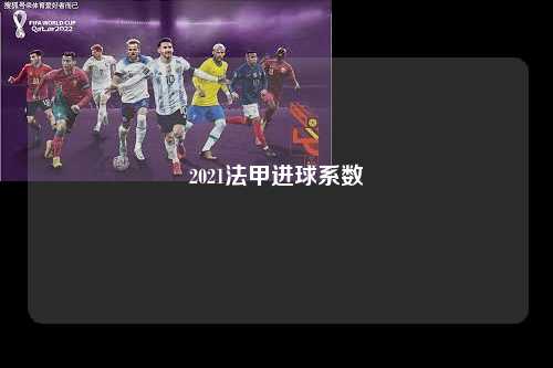 2021法甲进球系数第1张-五大联赛直播-五大联赛赛程时间表-五大联赛排名积分榜
