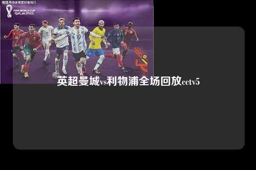 英超曼城vs利物浦全场回放cctv5第1张-五大联赛直播-五大联赛赛程时间表-五大联赛排名积分榜
