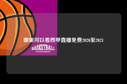 哪里可以看西甲直播免费2020至2021第1张-五大联赛直播-五大联赛赛程时间表-五大联赛排名积分榜