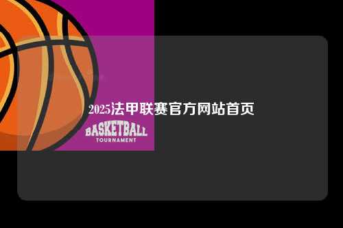 2025法甲联赛官方网站首页第1张-五大联赛直播-五大联赛赛程时间表-五大联赛排名积分榜