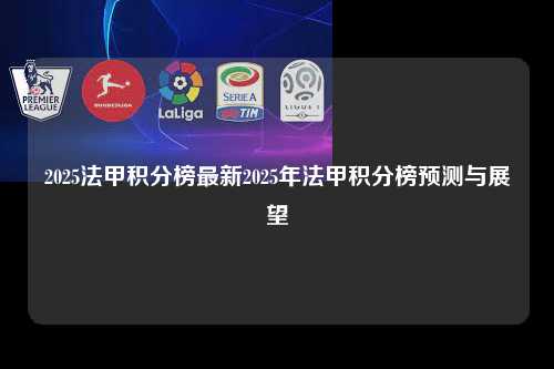 2025法甲积分榜最新2025年法甲积分榜预测与展望第1张-五大联赛直播