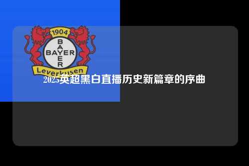 2025英超黑白直播历史新篇章的序曲第1张-五大联赛直播