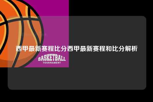 西甲最新赛程比分西甲最新赛程和比分解析第1张-五大联赛直播